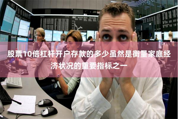 股票10倍杠杆开户存款的多少虽然是衡量家庭经济状况的重要指标之一