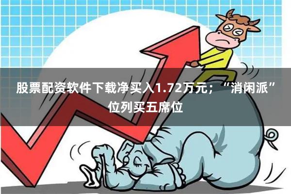 股票配资软件下载净买入1.72万元；“消闲派”位列买五席位