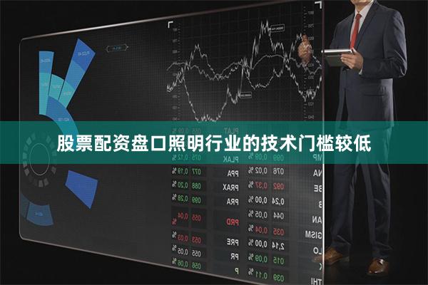 股票配资盘口照明行业的技术门槛较低