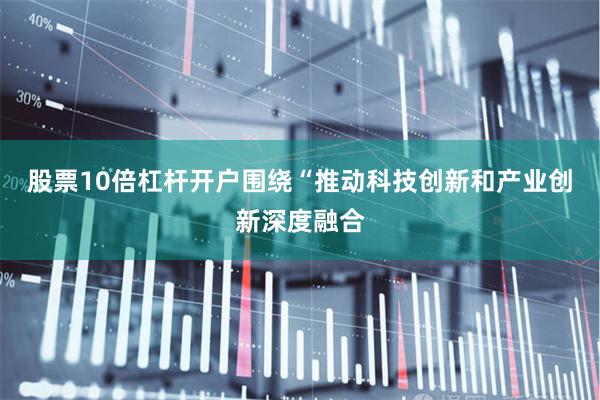 股票10倍杠杆开户围绕“推动科技创新和产业创新深度融合