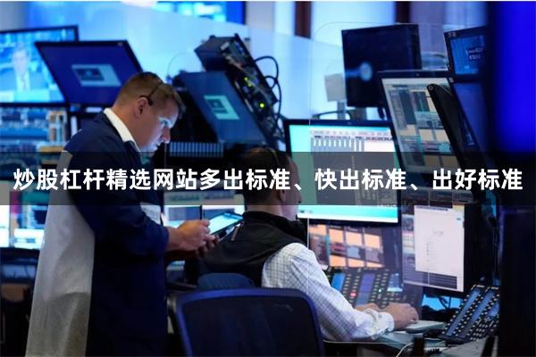 炒股杠杆精选网站多出标准、快出标准、出好标准