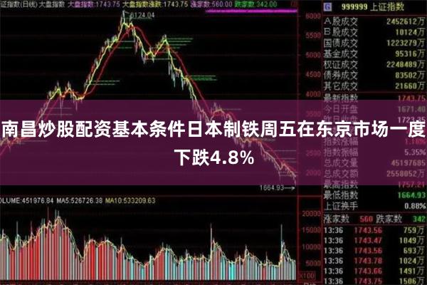 南昌炒股配资基本条件日本制铁周五在东京市场一度下跌4.8%