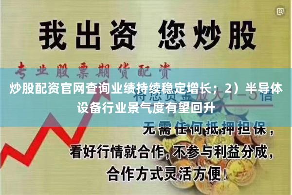 炒股配资官网查询业绩持续稳定增长；2）半导体设备行业景气度有望回升