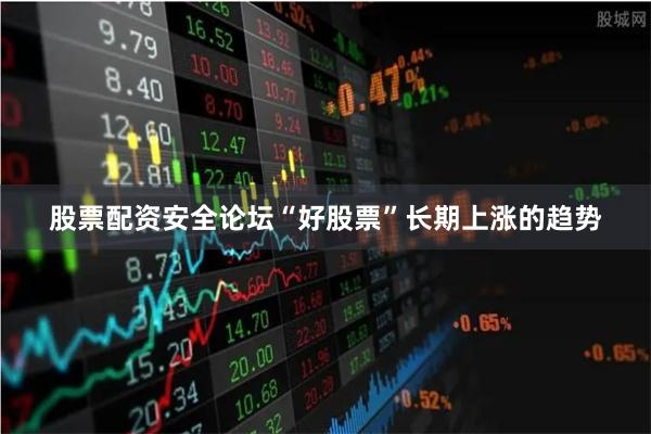 股票配资安全论坛“好股票”长期上涨的趋势