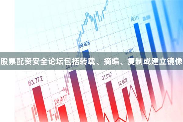 股票配资安全论坛包括转载、摘编、复制或建立镜像