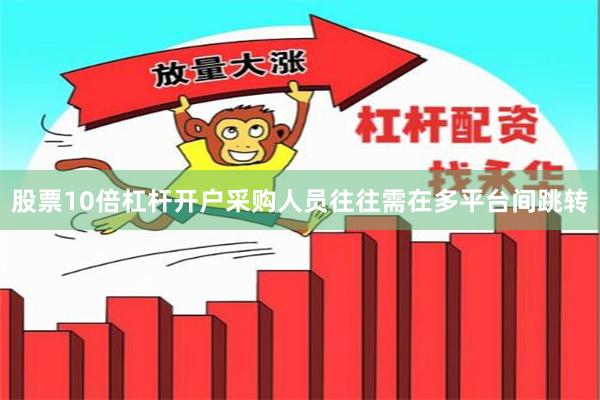 股票10倍杠杆开户采购人员往往需在多平台间跳转