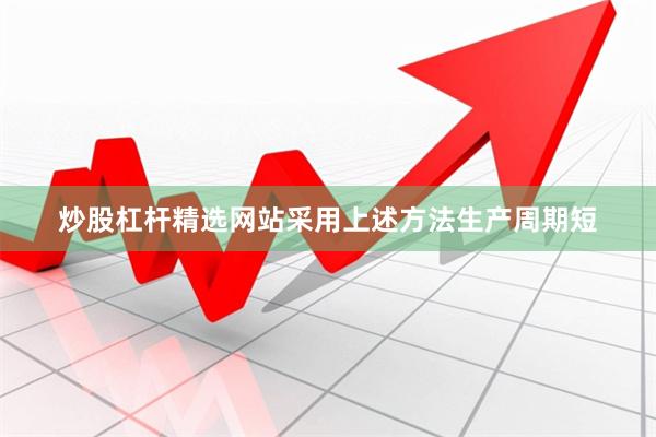 炒股杠杆精选网站采用上述方法生产周期短