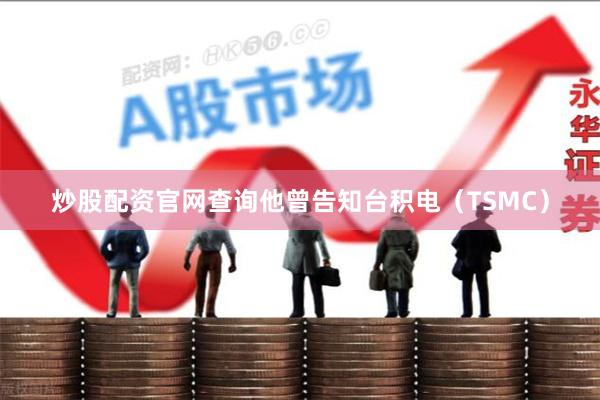 炒股配资官网查询他曾告知台积电(TSMC)