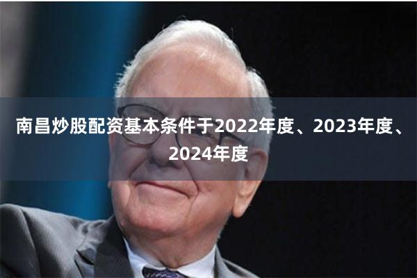 南昌炒股配资基本条件于2022年度、2023年度、2024年度