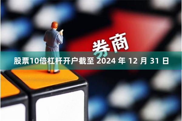 股票10倍杠杆开户截至 2024 年 12 月 31 日