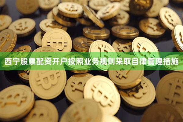 西宁股票配资开户按照业务规则采取自律管理措施
