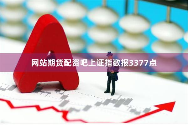网站期货配资吧上证指数报3377点