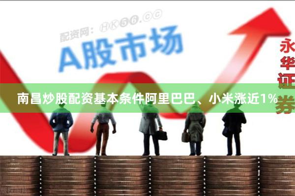南昌炒股配资基本条件阿里巴巴、小米涨近1%