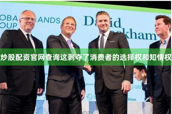 炒股配资官网查询这剥夺了消费者的选择权和知情权