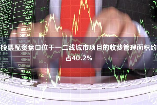 股票配资盘口位于一二线城市项目的收费管理面积约占40.2%