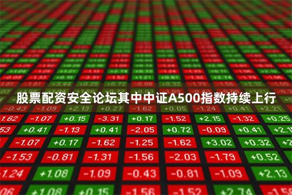 股票配资安全论坛其中中证A500指数持续上行