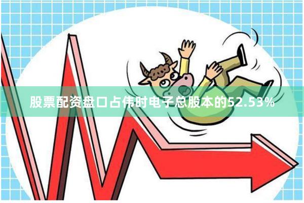 股票配资盘口占伟时电子总股本的52.53%