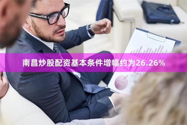 南昌炒股配资基本条件增幅约为26.26%