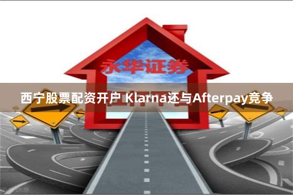 西宁股票配资开户 Klarna还与Afterpay竞争