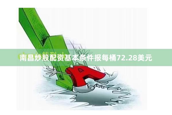 南昌炒股配资基本条件报每桶72.28美元