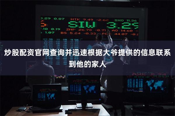 炒股配资官网查询并迅速根据大爷提供的信息联系到他的家人