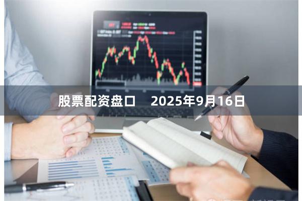 股票配资盘口 2025年9月16日