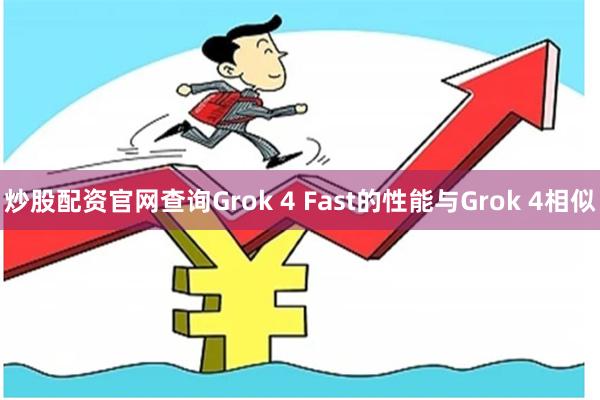 炒股配资官网查询Grok 4 Fast的性能与Grok 4相似