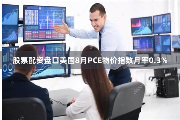 股票配资盘口美国8月PCE物价指数月率0.3%