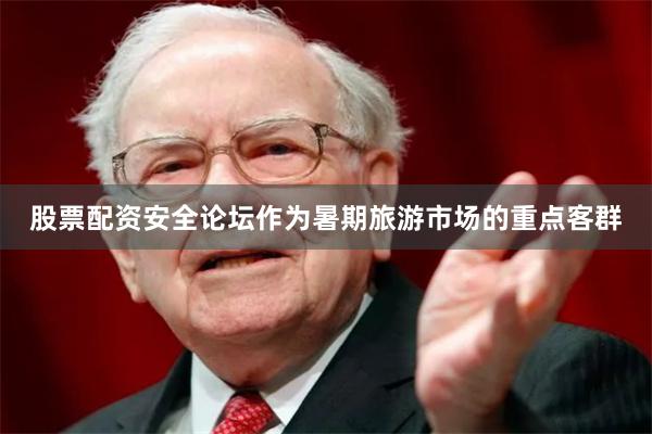 股票配资安全论坛作为暑期旅游市场的重点客群