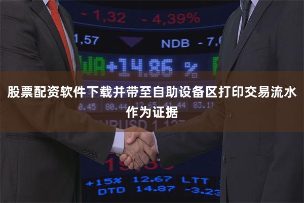 股票配资软件下载并带至自助设备区打印交易流水作为证据