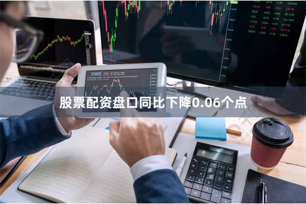 股票配资盘口同比下降0.06个点