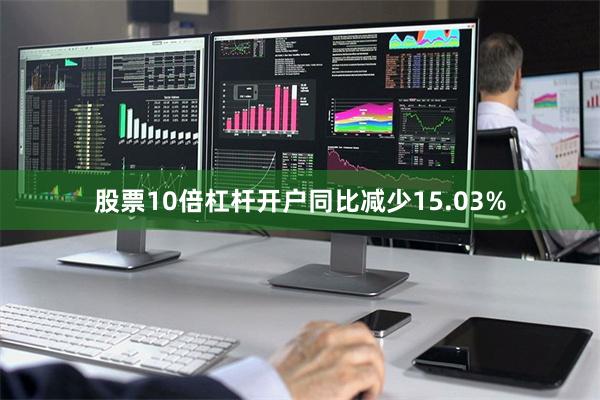 股票10倍杠杆开户同比减少15.03%