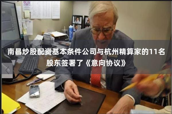 南昌炒股配资基本条件公司与杭州精算家的11名股东签署了《意向协议》