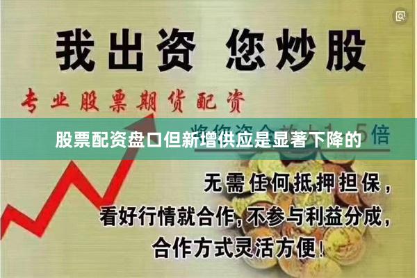 股票配资盘口但新增供应是显著下降的