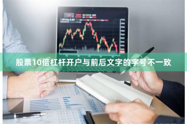 股票10倍杠杆开户与前后文字的字号不一致