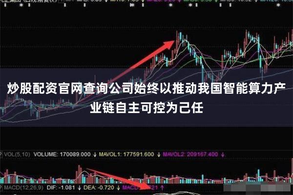 炒股配资官网查询公司始终以推动我国智能算力产业链自主可控为己任