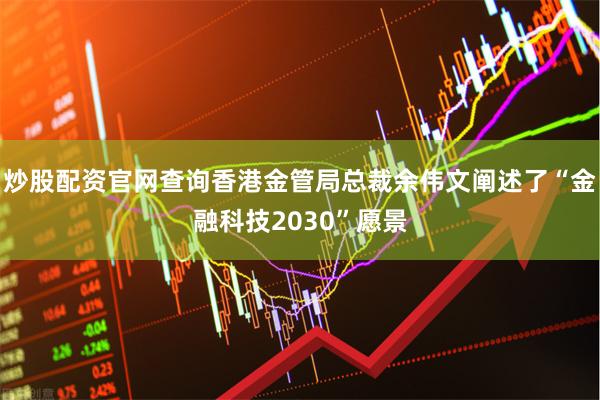 炒股配资官网查询香港金管局总裁余伟文阐述了“金融科技2030”愿景
