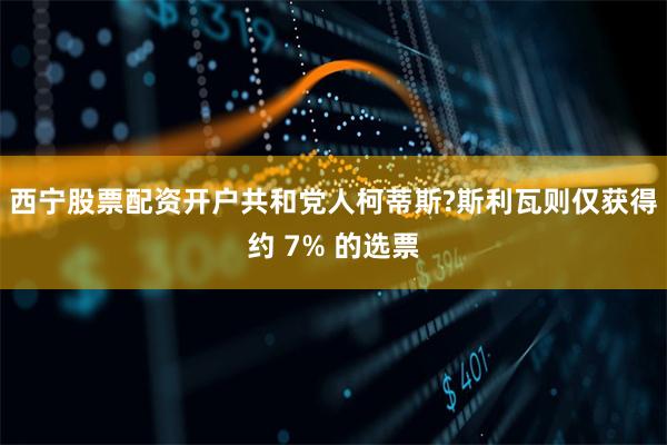 西宁股票配资开户共和党人柯蒂斯?斯利瓦则仅获得约 7% 的选票