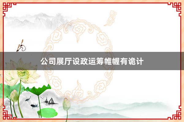 公司展厅设政运筹帷幄有诡计